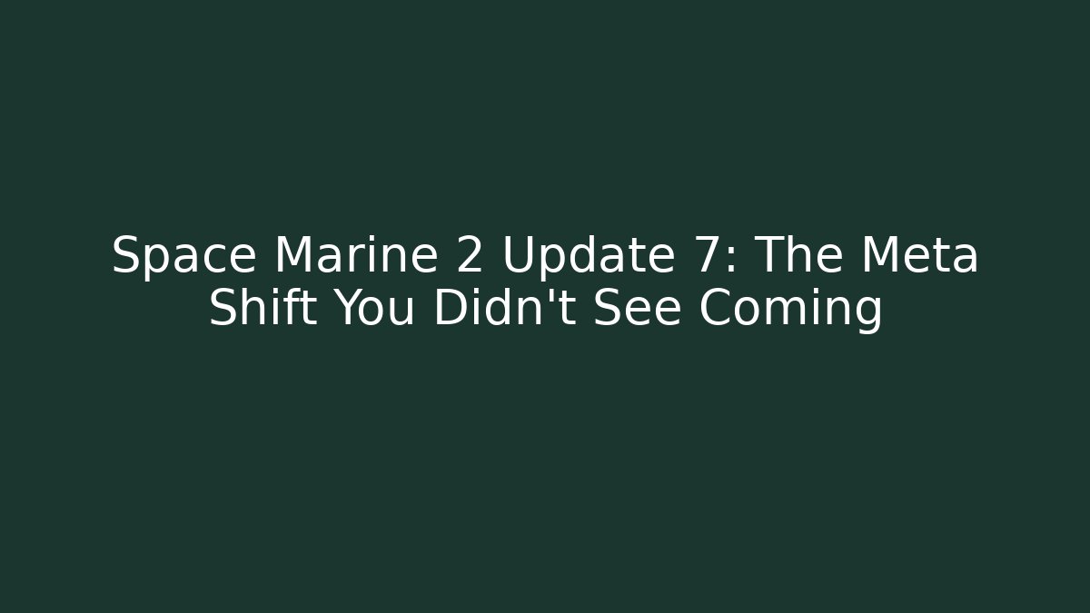 Space Marine 2 Update 7: The Meta Shift You Didn't See Coming