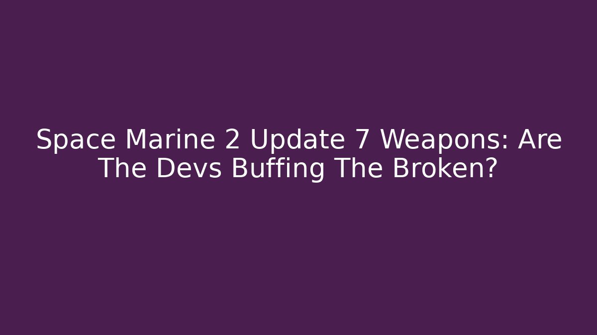 Space Marine 2 Update 7 Weapons: Are The Devs Buffing The Broken? - Método de Aprovação