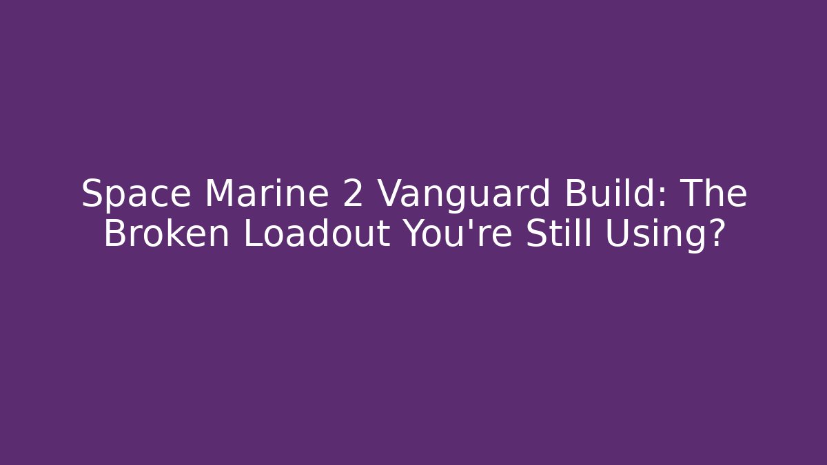 Space Marine 2 Vanguard Build: The Broken Loadout You’re Still Using?