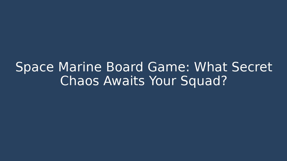 Space Marine Board Game: What Secret Chaos Awaits Your Squad?