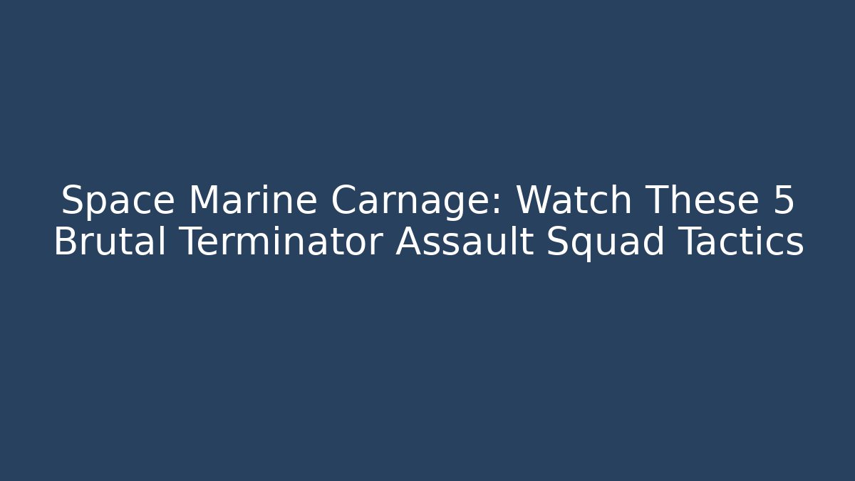 Space Marine Carnage: Watch These 5 Brutal Terminator Assault Squad Tactics