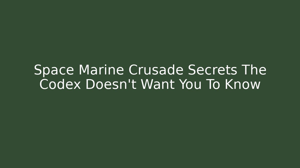 Space Marine Crusade Secrets The Codex Doesn't Want You To Know