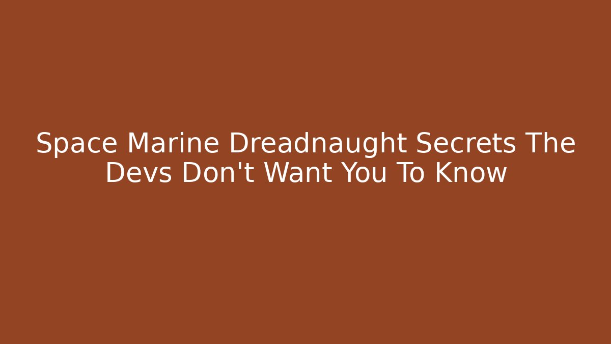Space Marine Dreadnaught Secrets The Devs Don’t Want You To Know