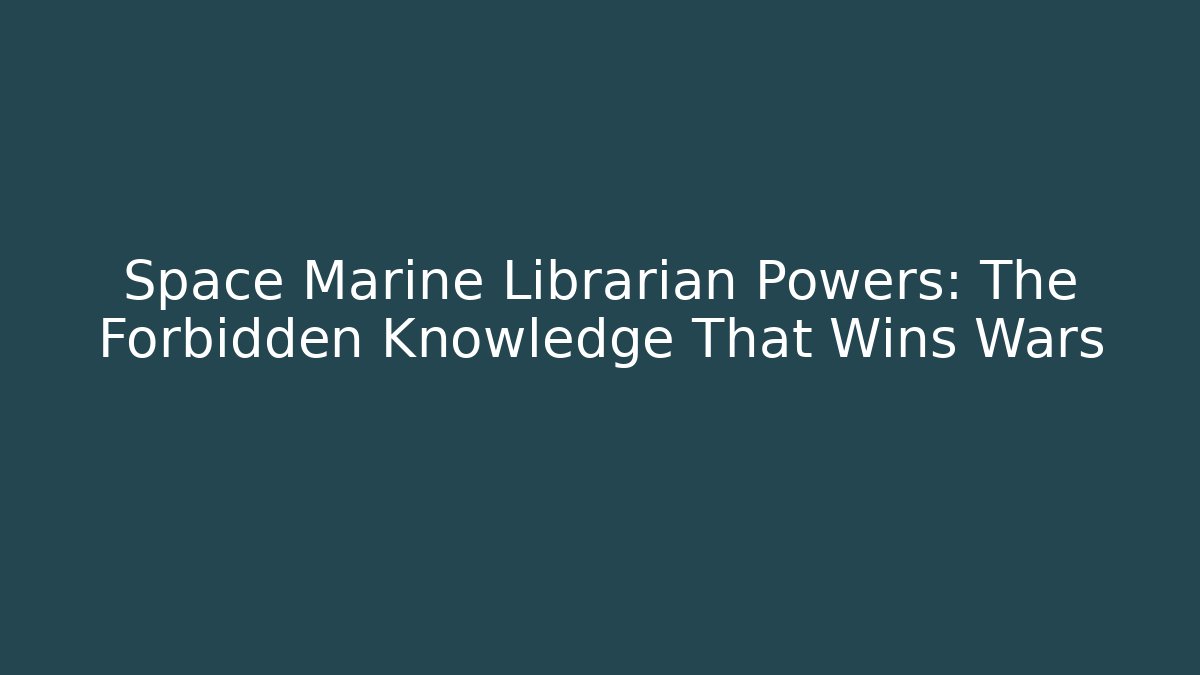 Space Marine Librarian Powers: The Forbidden Knowledge That Wins Wars