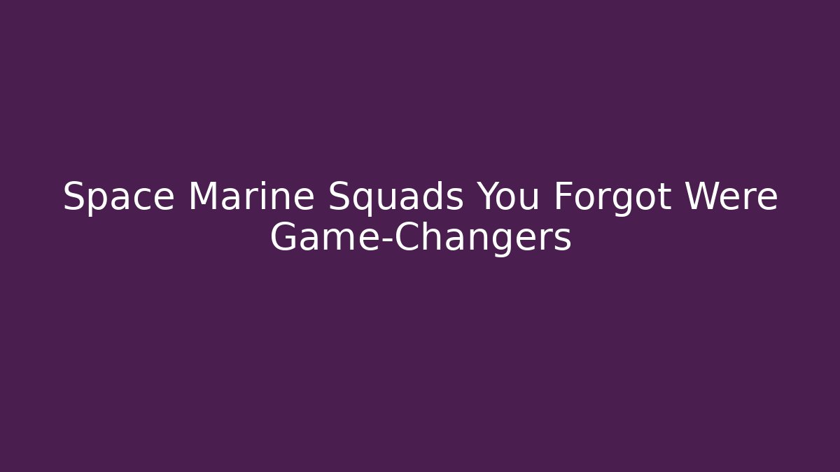 Space Marine Squads You Forgot Were Game-Changers