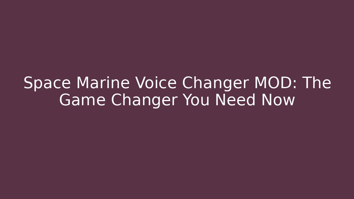 Space Marine Voice Changer MOD: The Game Changer You Need Now