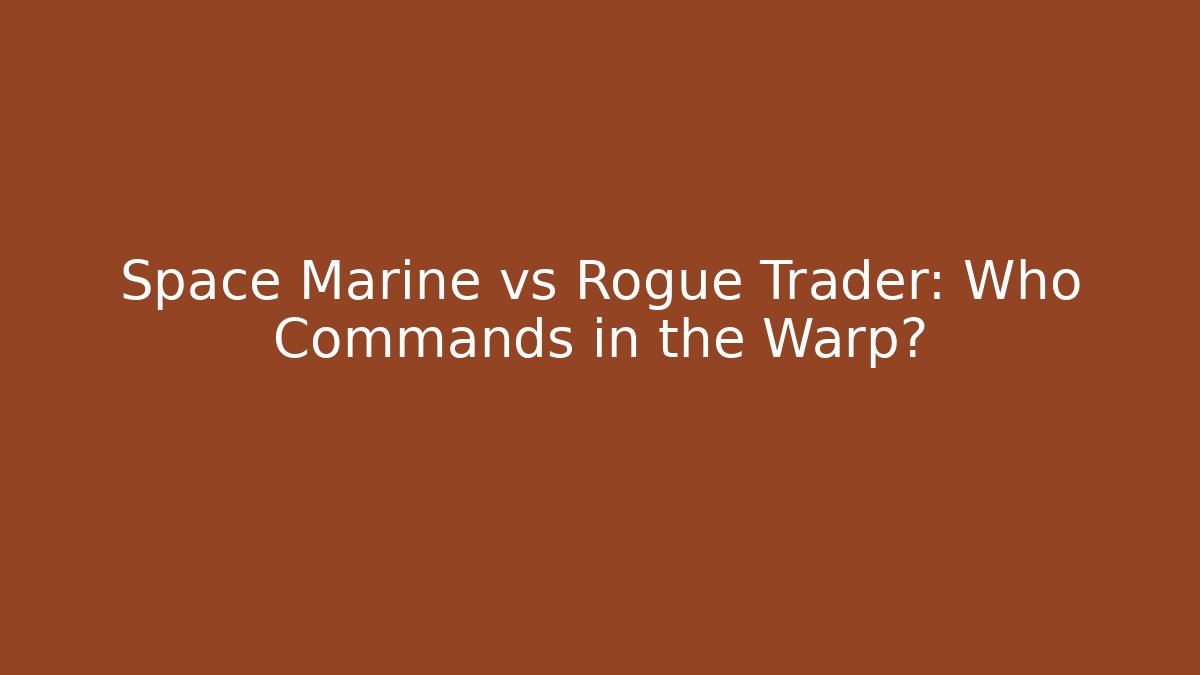 Space Marine vs Rogue Trader: Who Commands in the Warp?