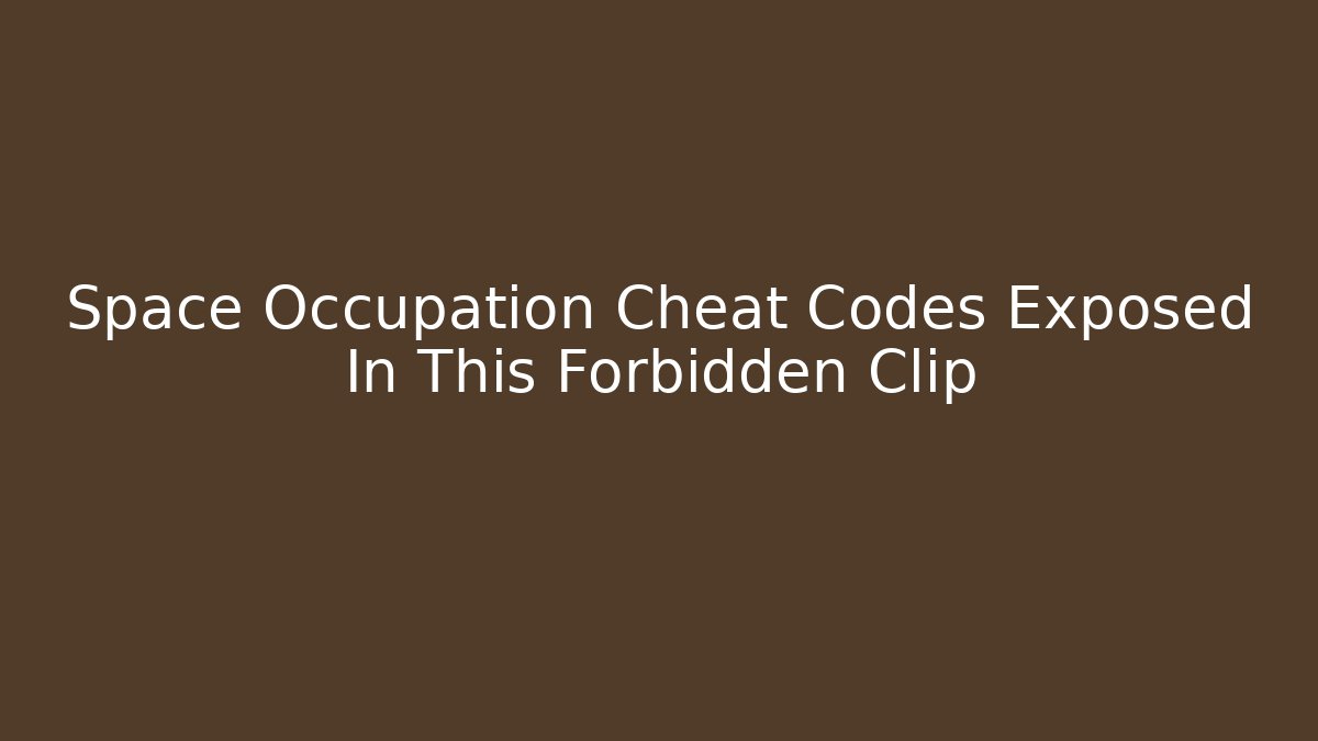 Space Occupation Cheat Codes Exposed In This Forbidden Clip