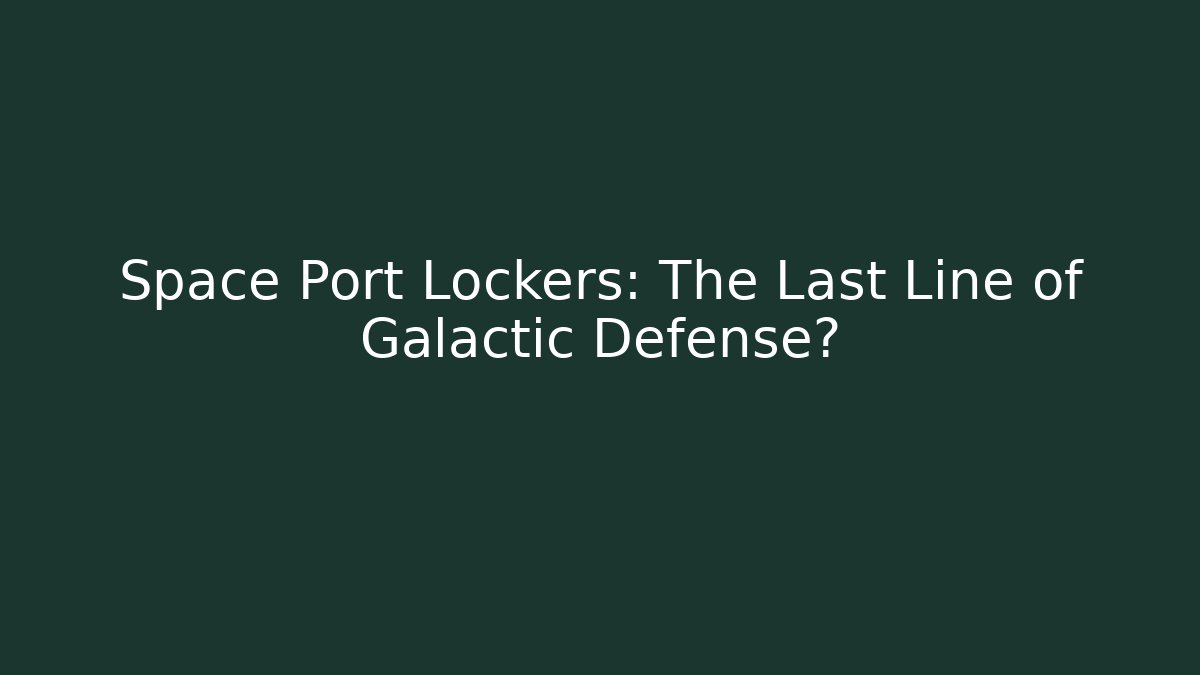 Space Port Lockers: The Last Line of Galactic Defense?