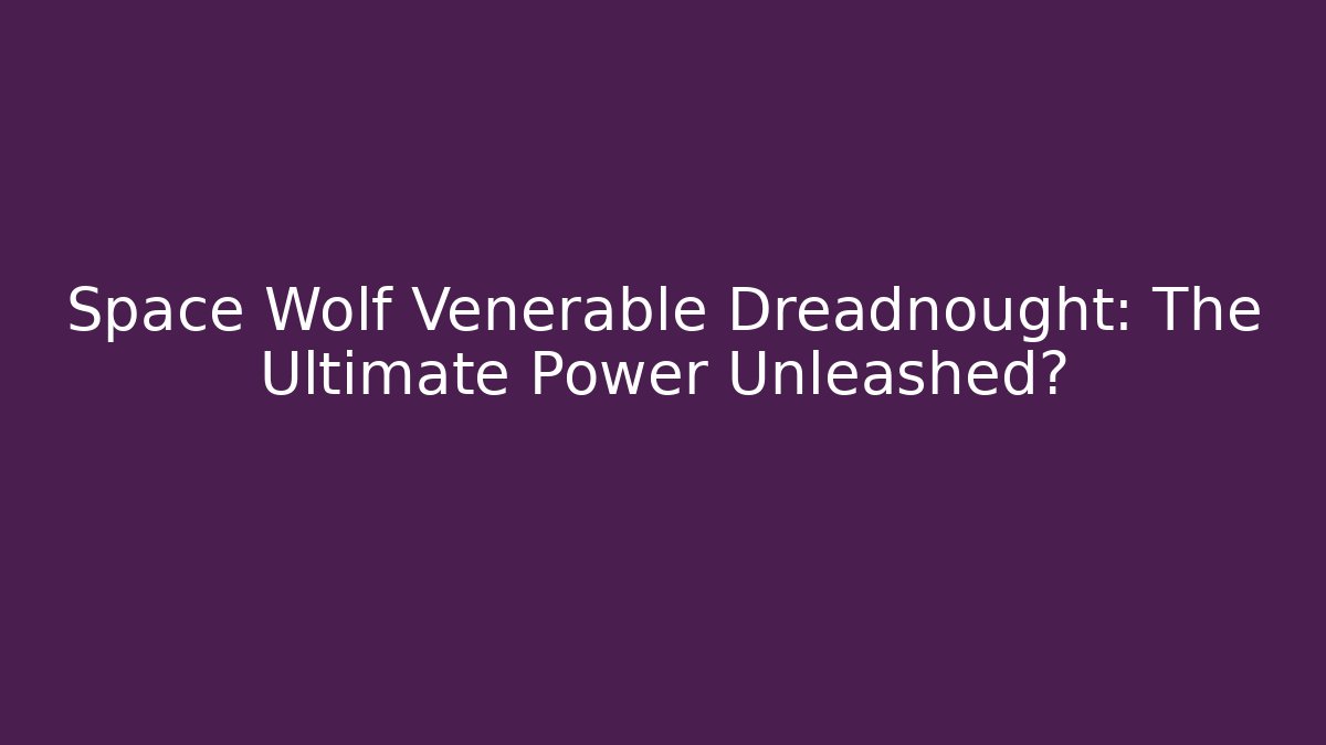 Space Wolf Venerable Dreadnought: The Ultimate Power Unleashed?