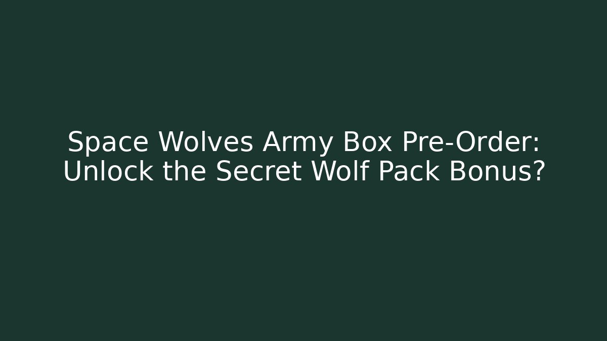 Space Wolves Army Box Pre-Order: Unlock the Secret Wolf Pack Bonus?