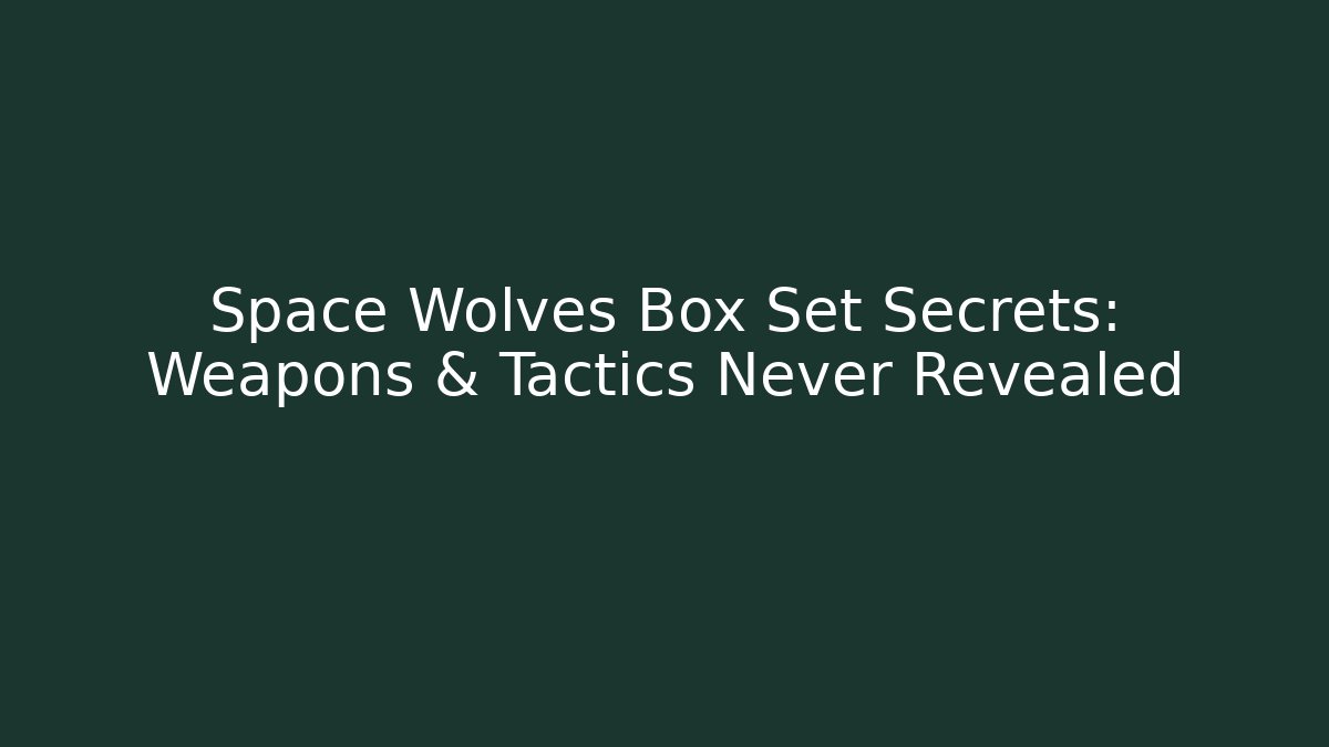 Space Wolves Box Set Secrets: Weapons & Tactics Never Revealed