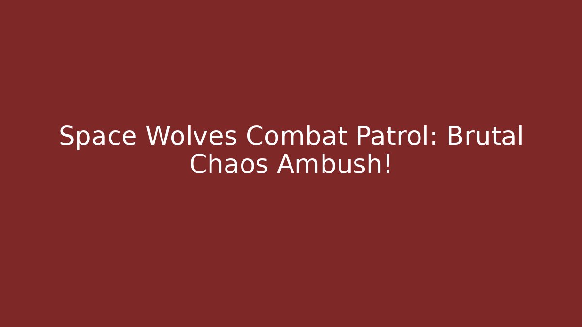Space Wolves Combat Patrol: Brutal Chaos Ambush!
