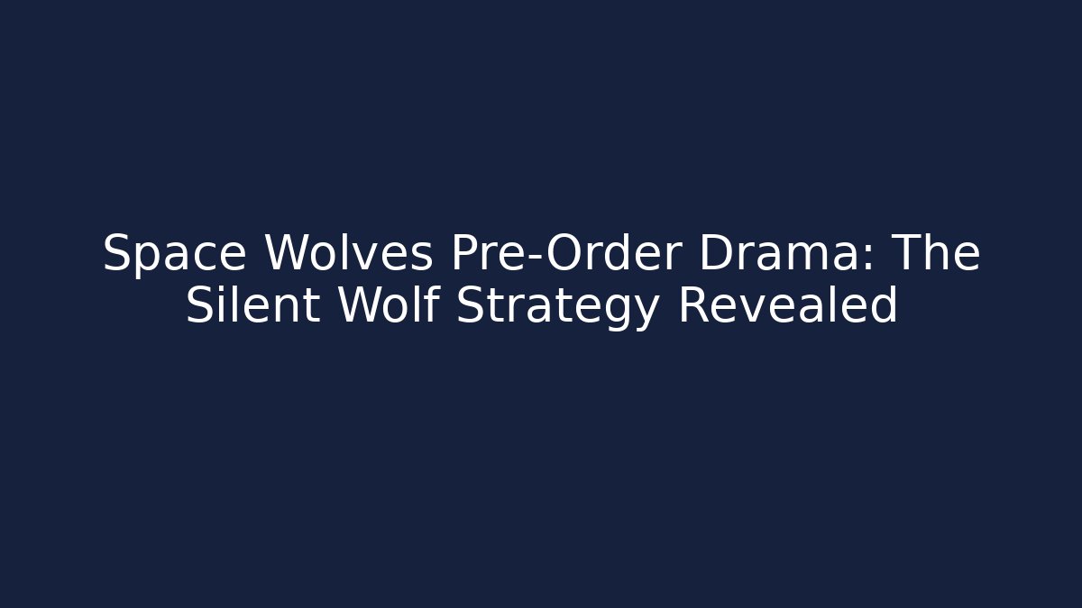 Space Wolves Pre-Order Drama: The Silent Wolf Strategy Revealed