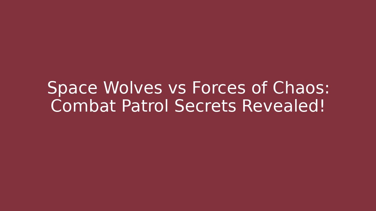 Space Wolves vs Forces of Chaos: Combat Patrol Secrets Revealed!