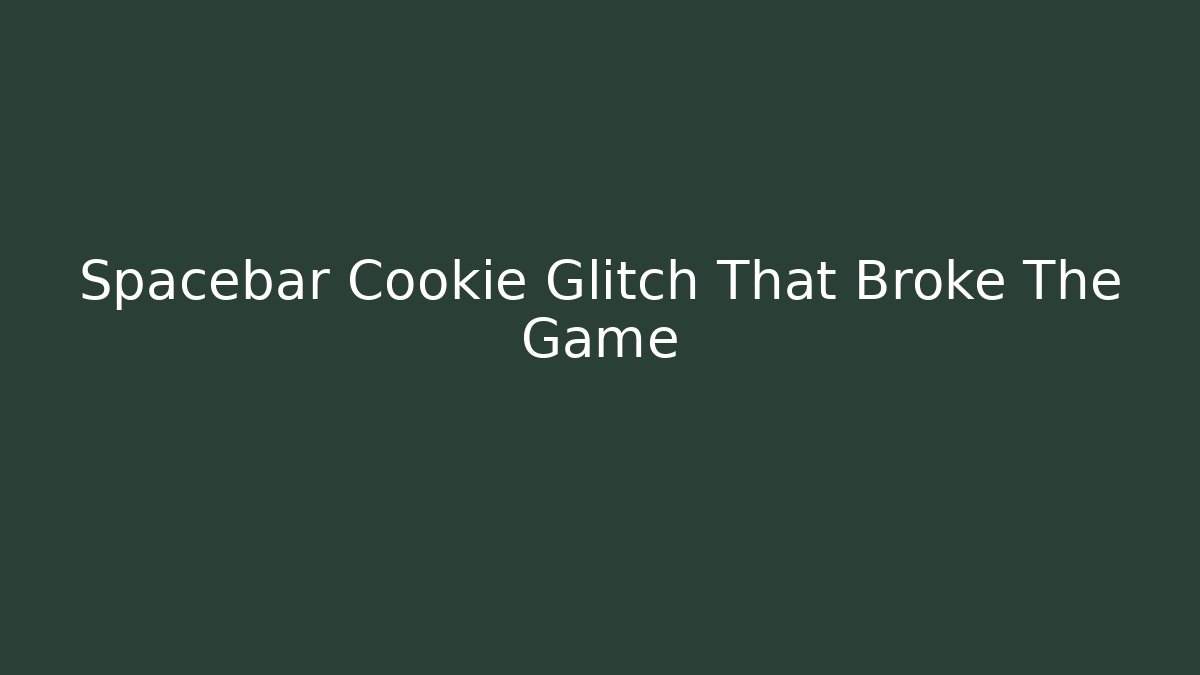 Spacebar Cookie Glitch That Broke The Game