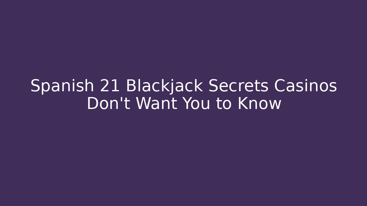 Spanish 21 Blackjack Secrets Casinos Don't Want You to Know