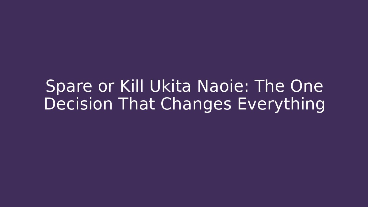 Spare or Kill Ukita Naoie: The One Decision That Changes Everything