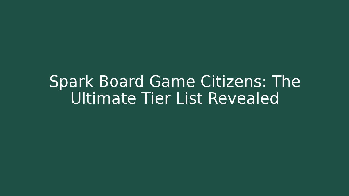 Spark Board Game Citizens: The Ultimate Tier List Revealed