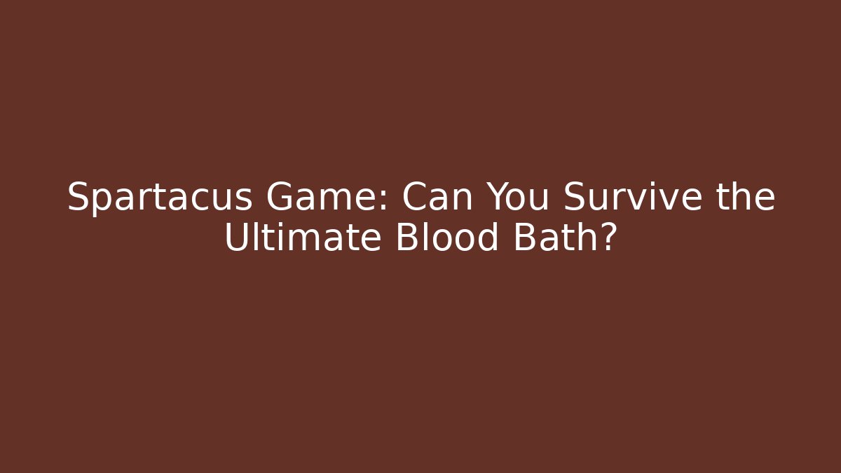 Spartacus Game: Can You Survive the Ultimate Blood Bath?