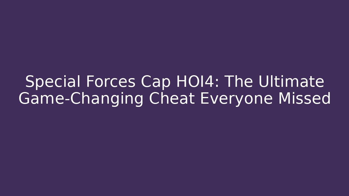 Special Forces Cap HOI4: The Ultimate Game-Changing Cheat Everyone Missed