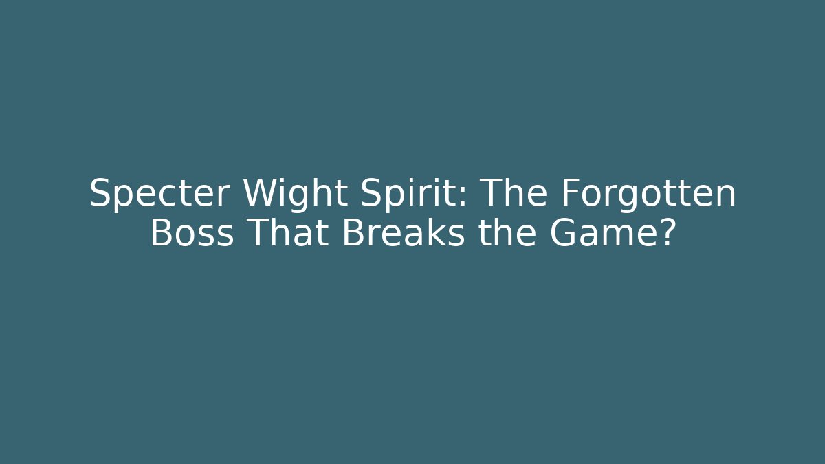 Specter Wight Spirit: The Forgotten Boss That Breaks the Game?