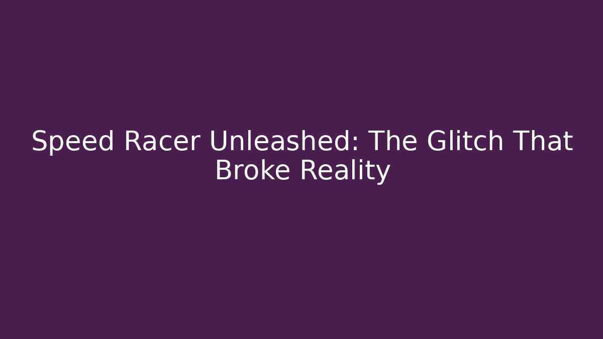 Speed Racer Unleashed: The Glitch That Broke Reality