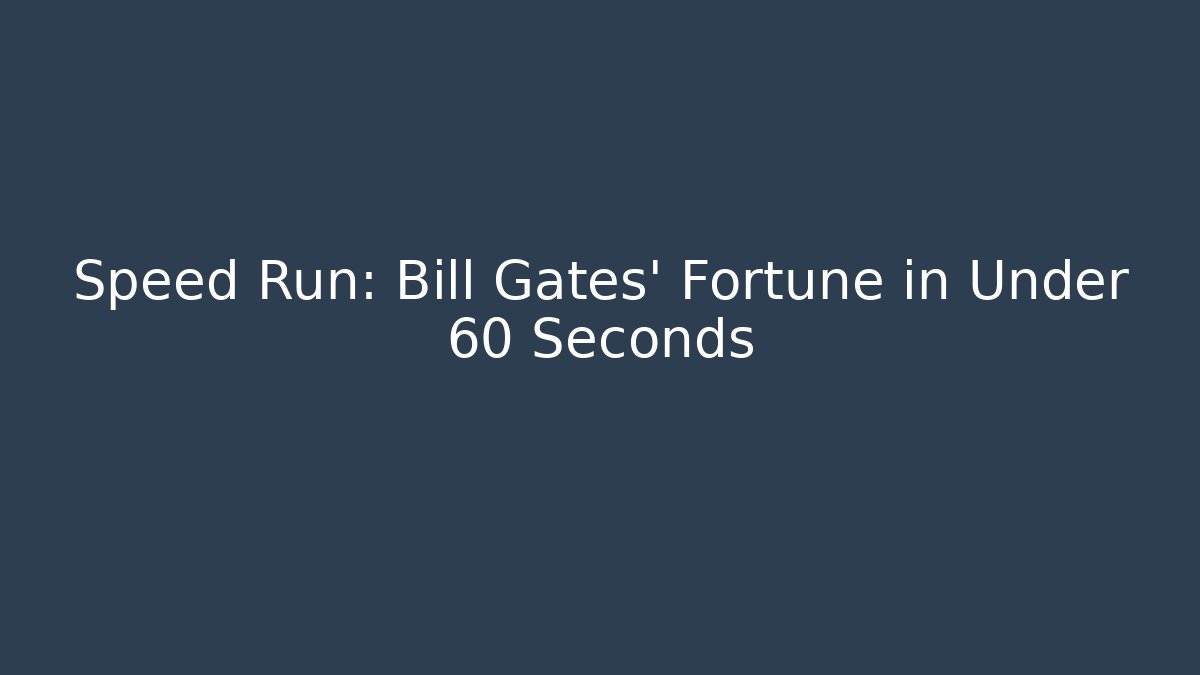 Speed Run: Bill Gates' Fortune in Under 60 Seconds