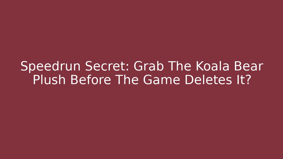 Speedrun Secret: Grab The Koala Bear Plush Before The Game Deletes It?
