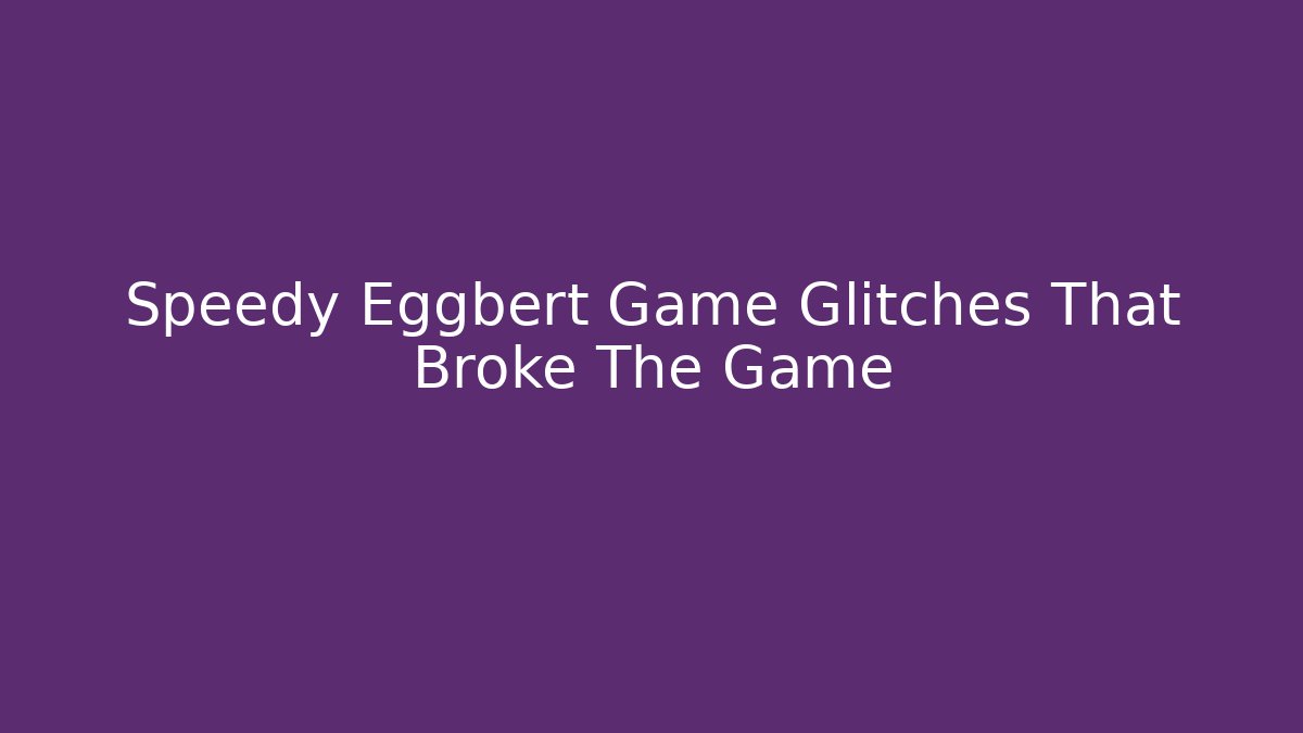 Speedy Eggbert Game Glitches That Broke The Game
