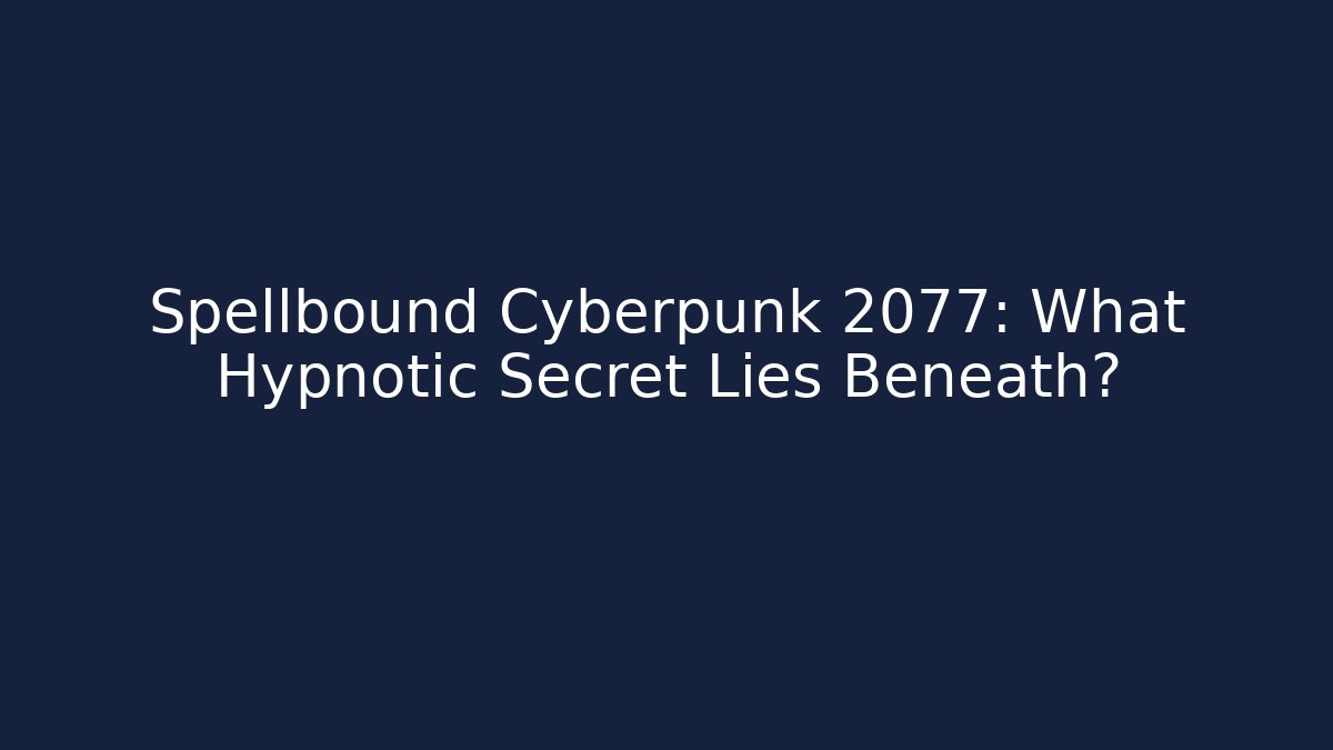 Spellbound Cyberpunk 2077: What Hypnotic Secret Lies Beneath?
