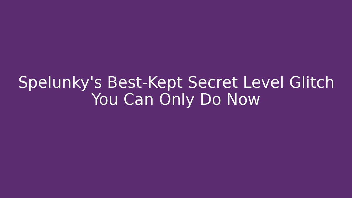Spelunky's Best-Kept Secret Level Glitch You Can Only Do Now