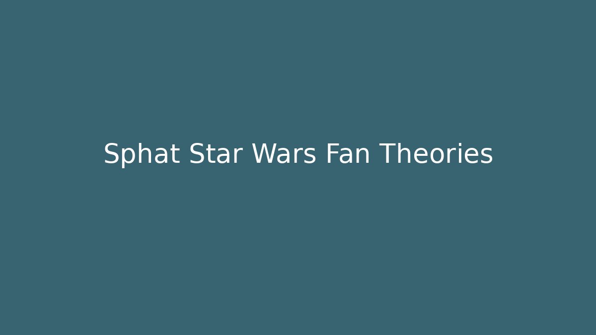 Sphat Star Wars Fan Theories