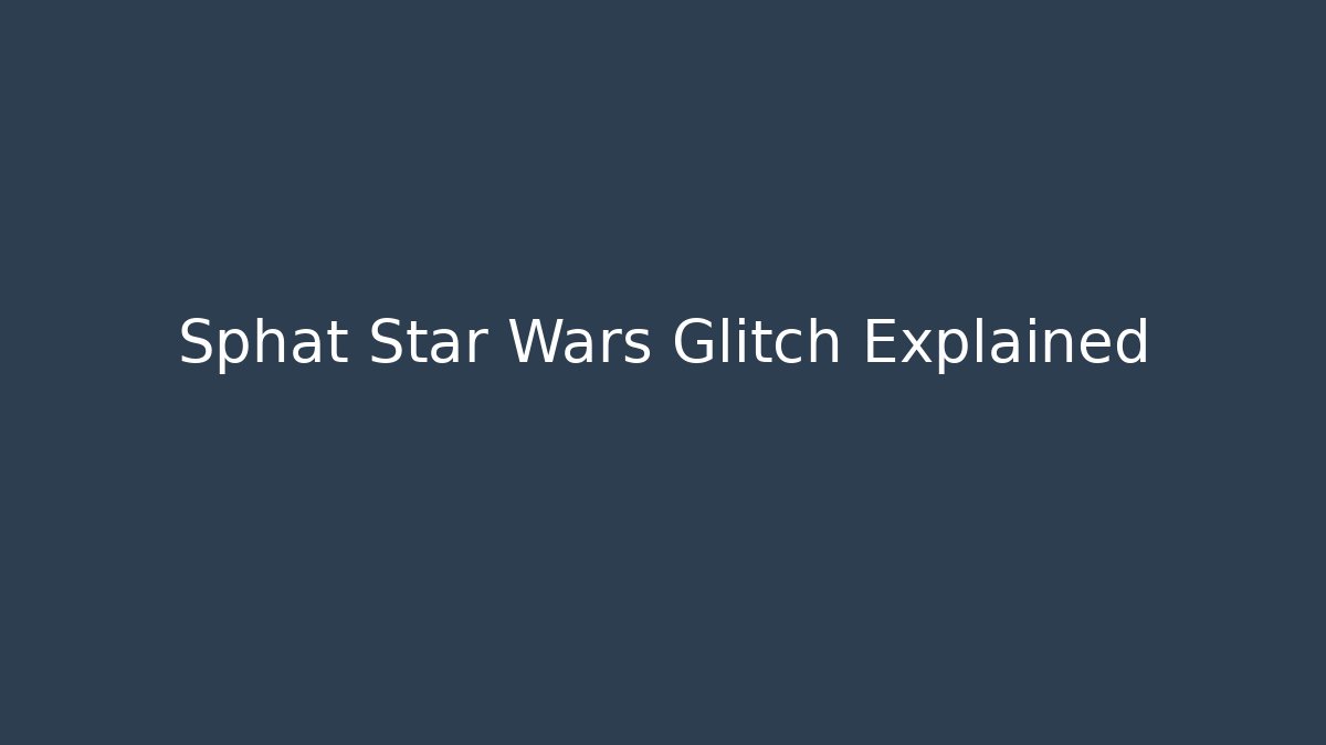 Sphat Star Wars Glitch Explained