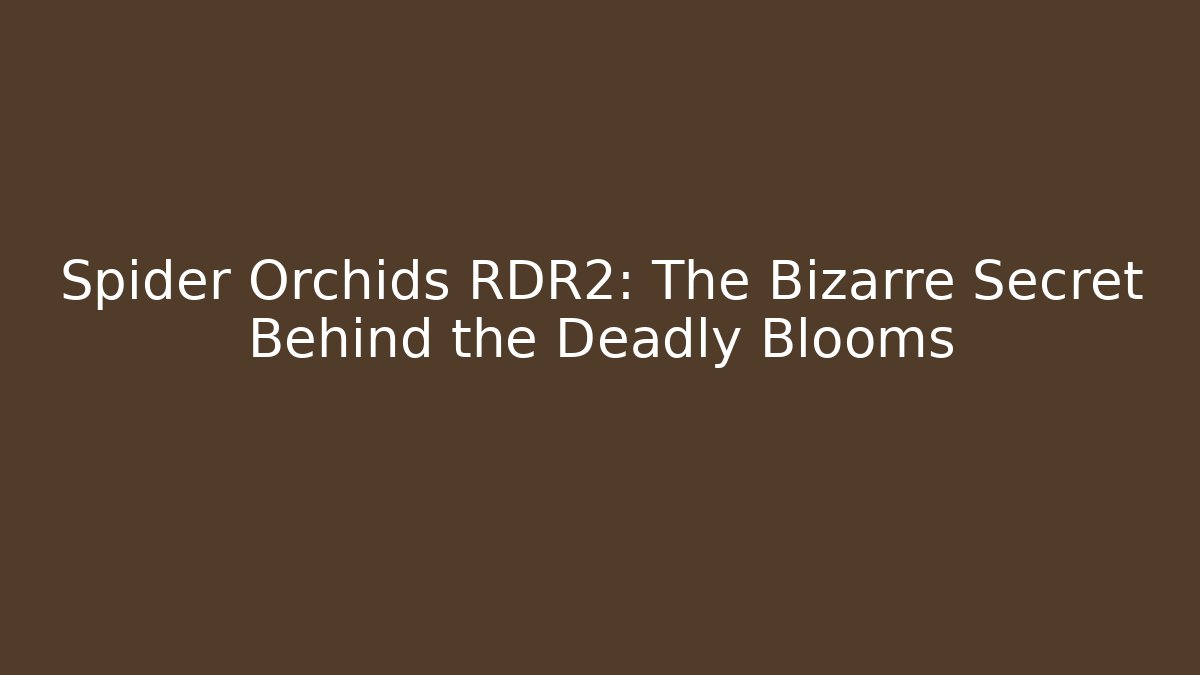 Spider Orchids RDR2: The Bizarre Secret Behind the Deadly Blooms