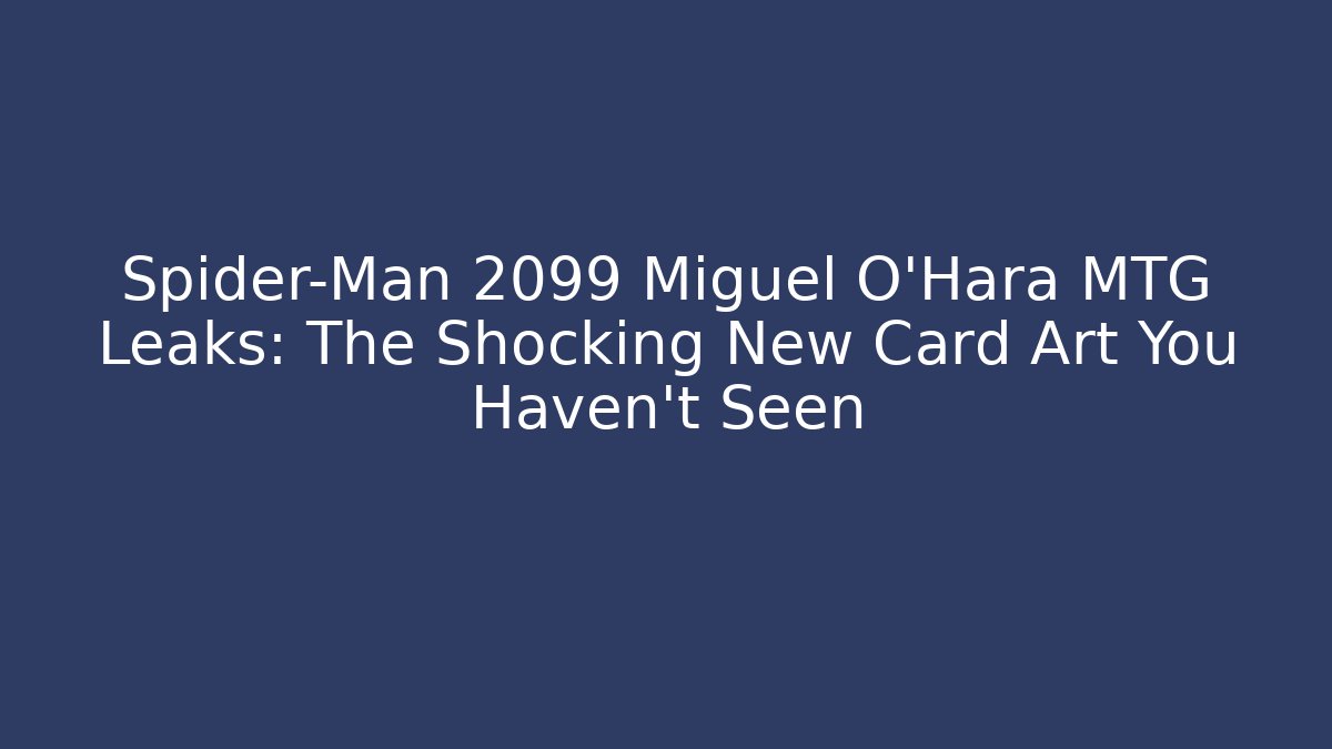 Spider-Man 2099 Miguel O'Hara MTG Leaks: The Shocking New Card Art You Haven’t Seen