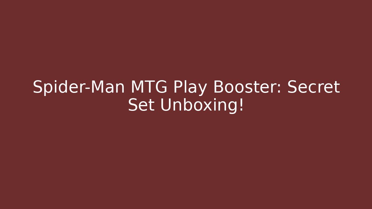 Spider-Man MTG Play Booster: Secret Set Unboxing!