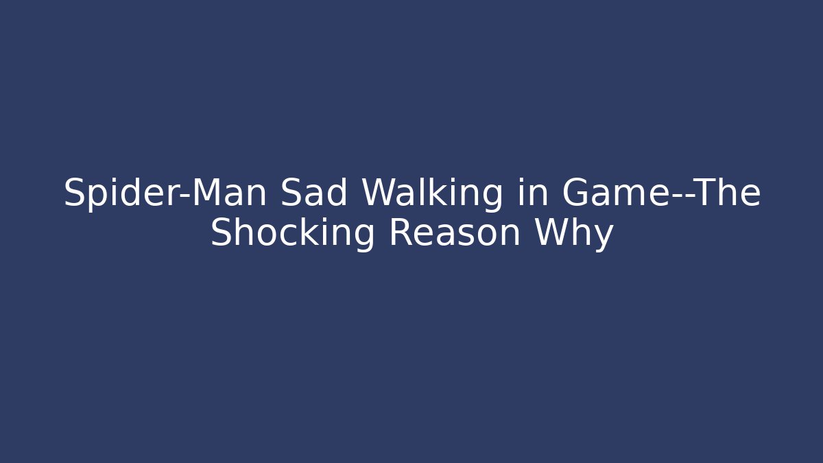 Spider-Man Sad Walking in Game—The Shocking Reason Why