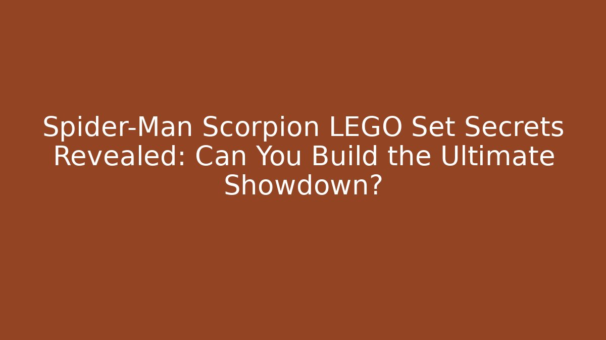 Spider-Man Scorpion LEGO Set Secrets Revealed: Can You Build the Ultimate Showdown?