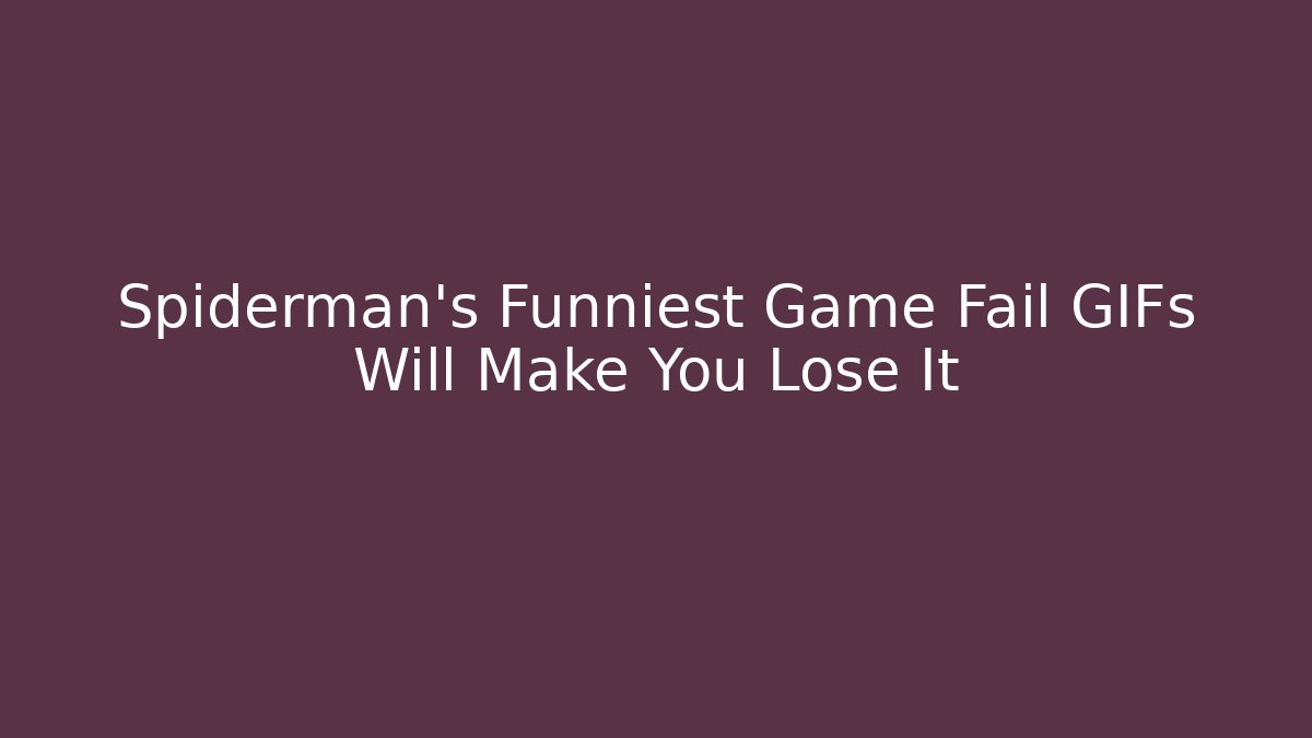 Spiderman's Funniest Game Fail GIFs Will Make You Lose It
