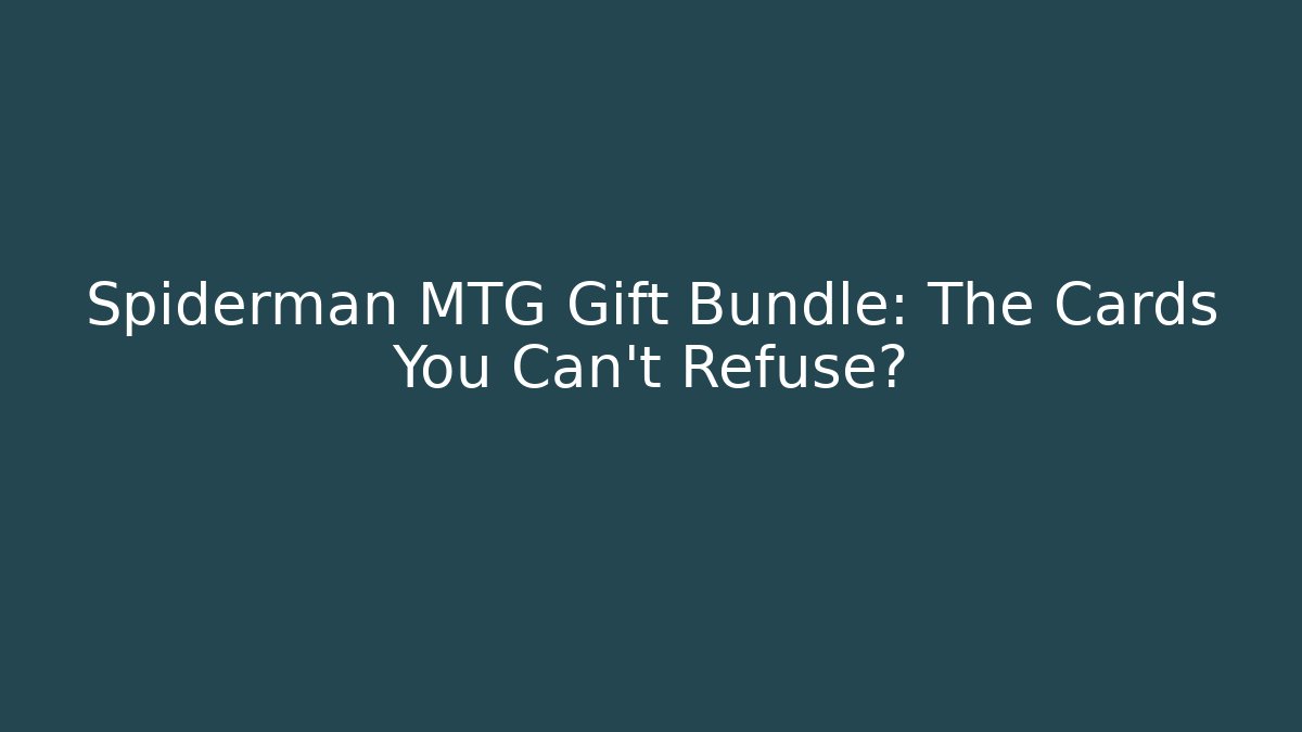Spiderman MTG Gift Bundle: The Cards You Can't Refuse?