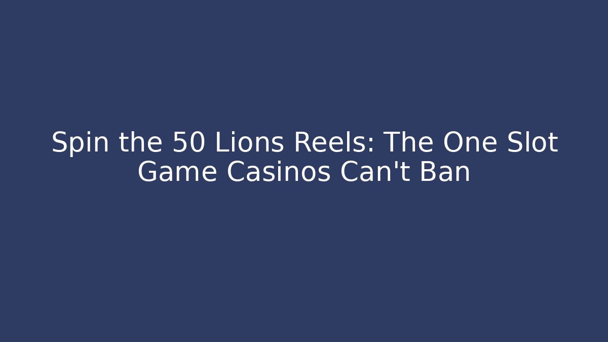 Spin the 50 Lions Reels: The One Slot Game Casinos Can't Ban
