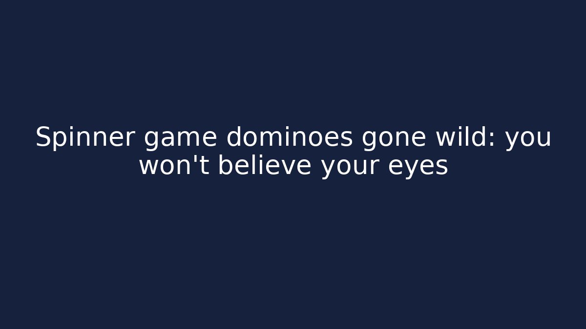 Spinner game dominoes gone wild: you won't believe your eyes