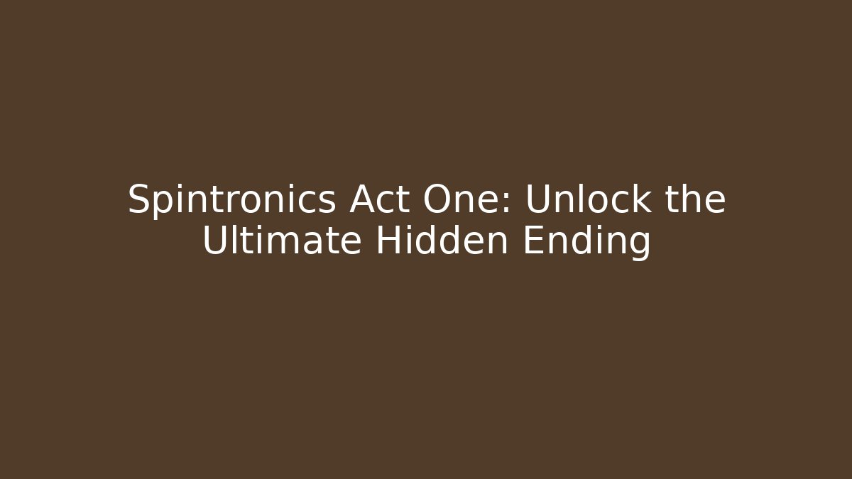 Spintronics Act One: Unlock the Ultimate Hidden Ending