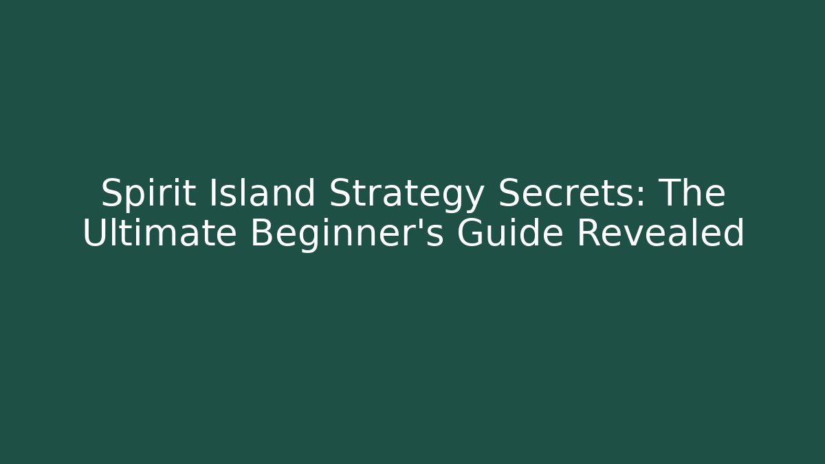 Spirit Island Strategy Secrets: The Ultimate Beginner's Guide Revealed