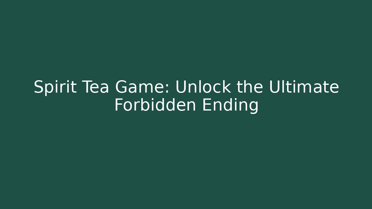 Spirit Tea Game: Unlock the Ultimate Forbidden Ending
