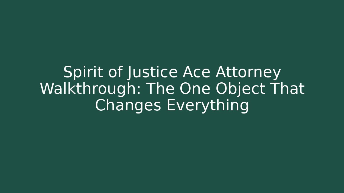 Spirit of Justice Ace Attorney Walkthrough: The One Object That Changes Everything