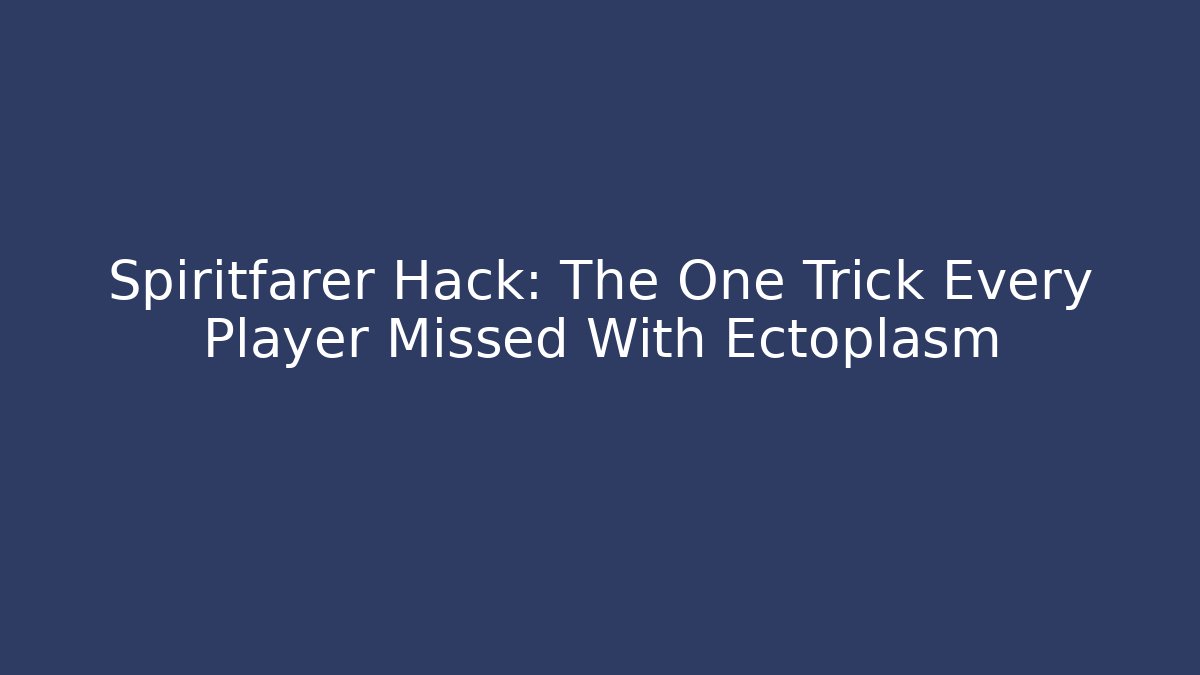 Spiritfarer Hack: The One Trick Every Player Missed With Ectoplasm