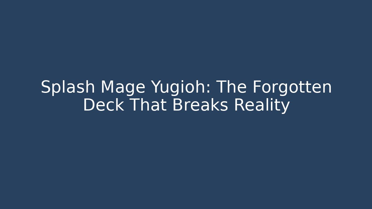 Splash Mage Yugioh: The Forgotten Deck That Breaks Reality