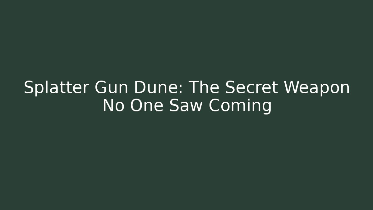 Splatter Gun Dune: The Secret Weapon No One Saw Coming